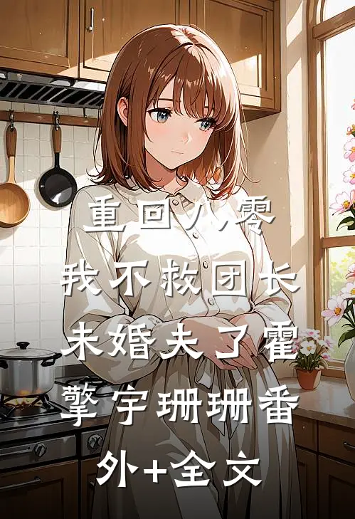 重回八零，我不救团长未婚夫了霍擎宇珊珊(番外)+(全文)