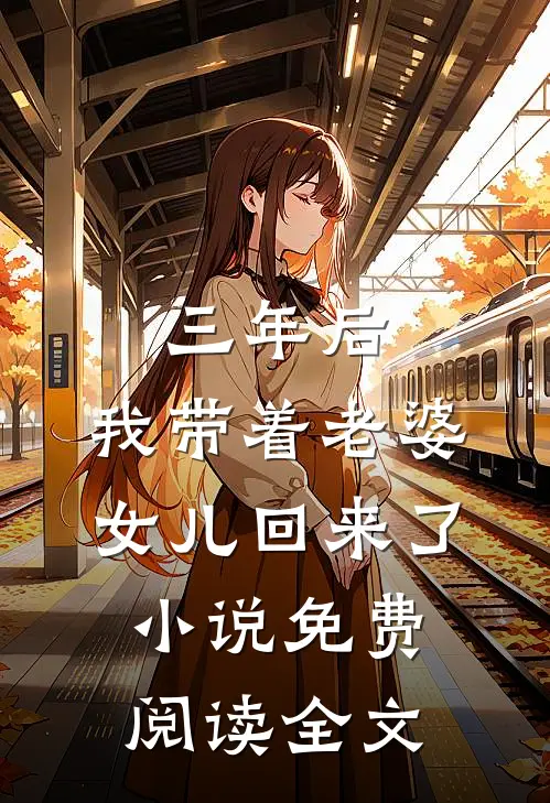三年后，我带着老婆女儿回来了小说免费阅读全文