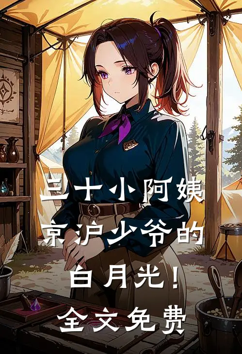 三十小阿姨，京沪少爷的白月光！全文免费