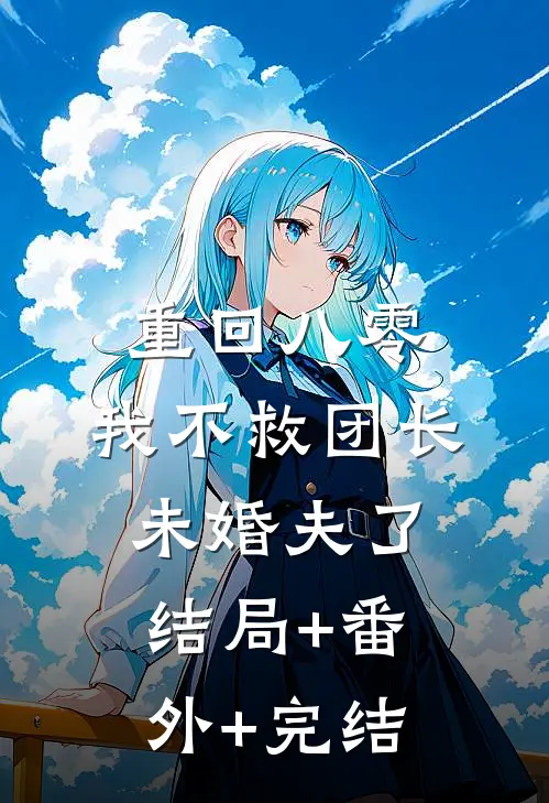 重回八零，我不救团长未婚夫了结局+番外+完结
