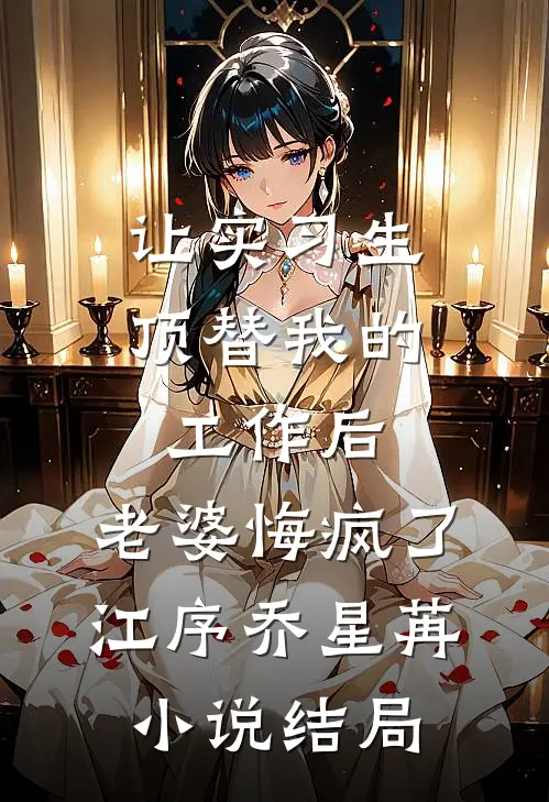 让实习生顶替我的工作后，老婆悔疯了江序乔星苒小说结局