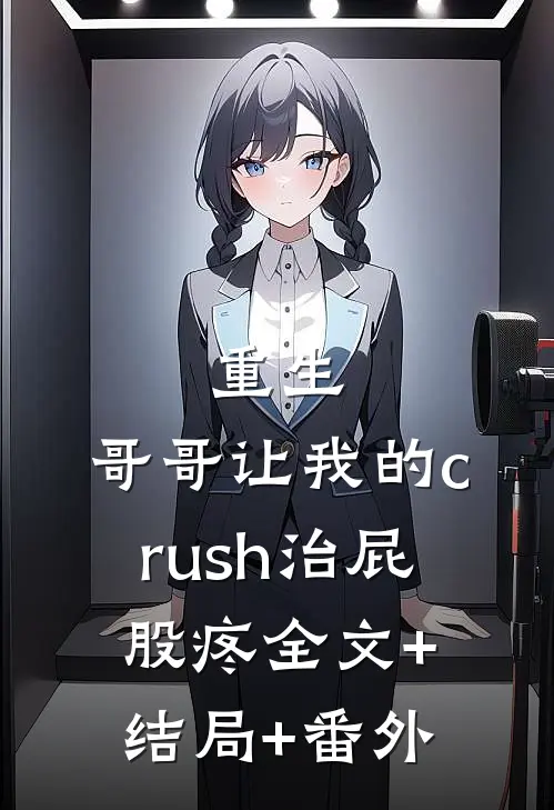 重生：哥哥让我的crush治屁股疼全文+结局+番外