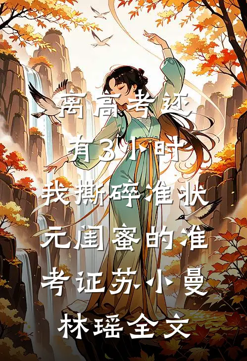 离高考还有3小时，我撕碎准状元闺蜜的准考证苏小曼林瑶全文