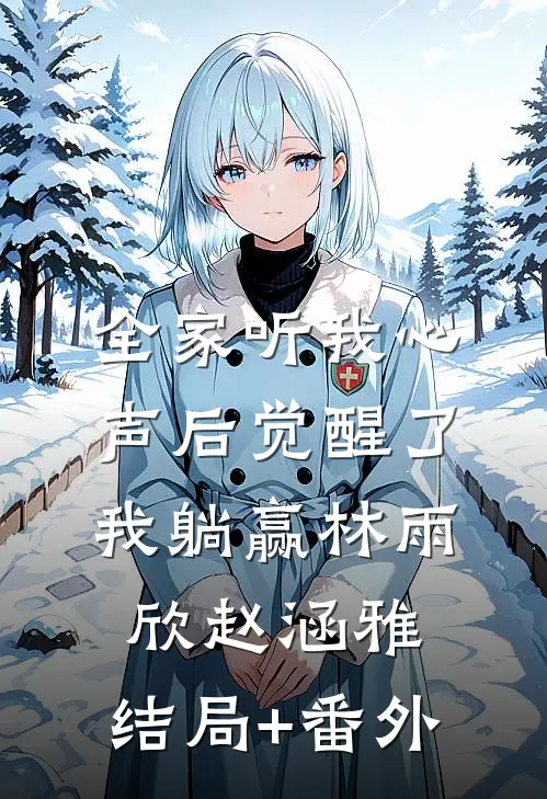 全家听我心声后觉醒了，我躺赢林雨欣赵涵雅:结局+番外