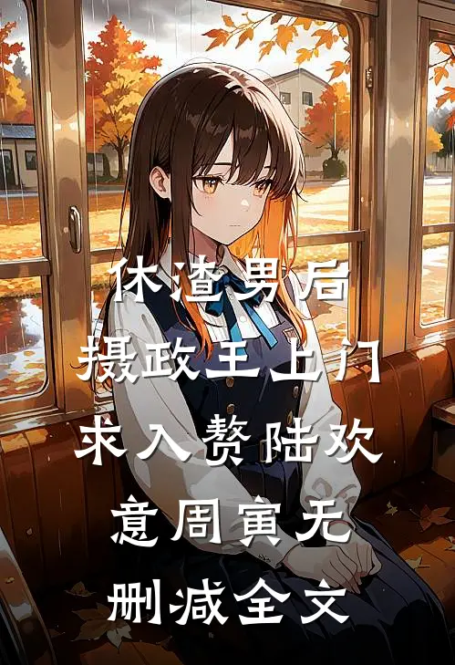 休渣男后，摄政王上门求入赘陆欢意周寅无删减全文