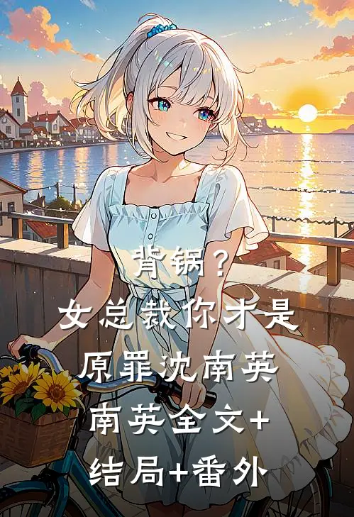 背锅？女总裁你才是原罪沈南英南英全文+结局+番外