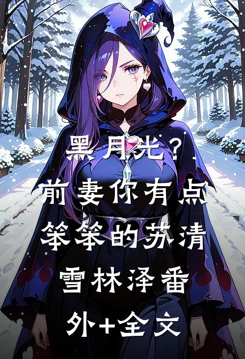 黑月光？前妻你有点笨笨的苏清雪林泽(番外)+(全文)
