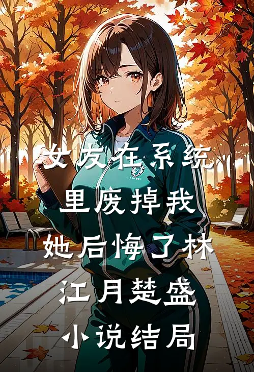 女友在系统里废掉我，她后悔了林江月楚盛小说结局