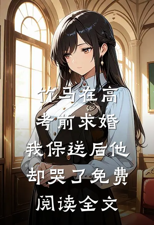 竹马在高考前求婚，我保送后他却哭了免费阅读全文