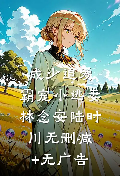 成少追爱，霸宠小逃妻林念安陆时川无删减+无广告