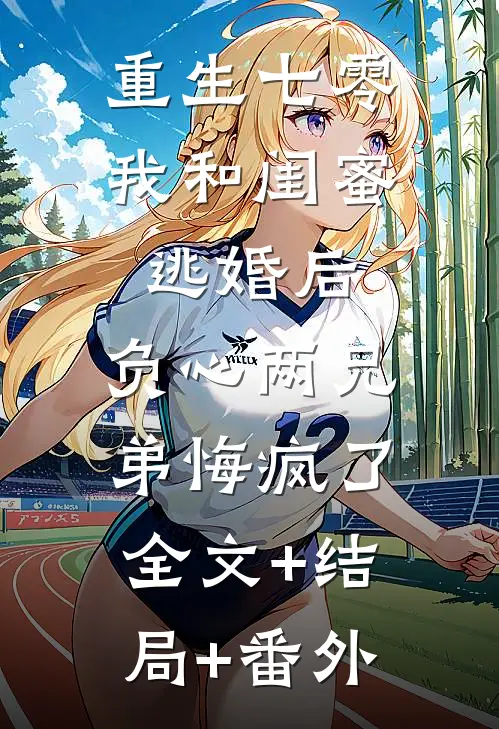 重生七零我和闺蜜逃婚后，负心两兄弟悔疯了全文+结局+番外