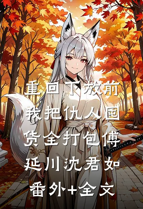 重回下放前，我把仇人囤货全打包傅延川沈君如(番外)+(全文)