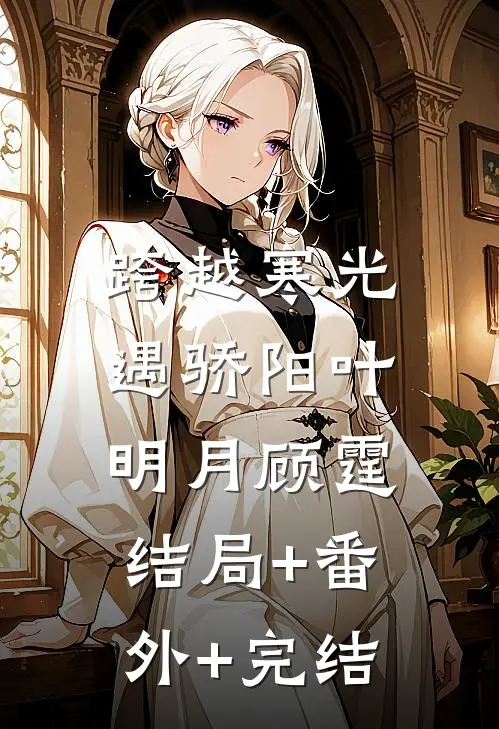 跨越寒光遇骄阳叶明月顾霆:结局+番外+完结