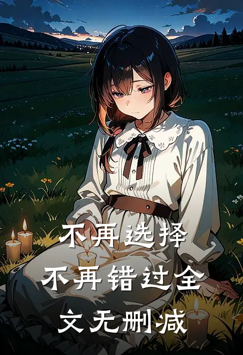 不再选择，不再错过全文无删减