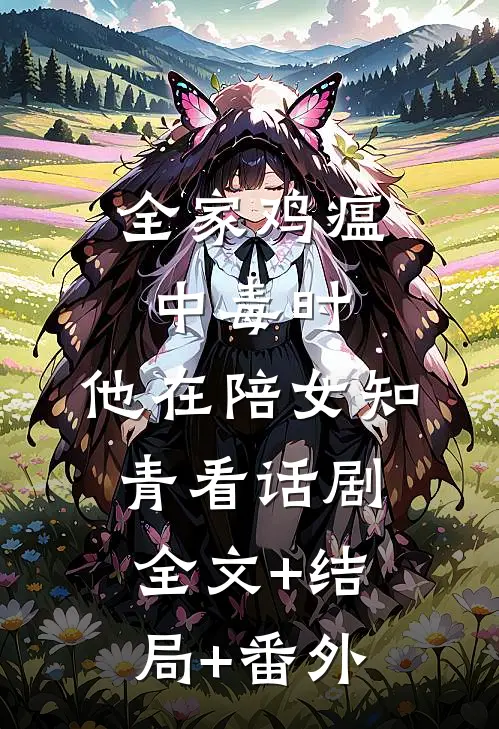全家鸡瘟中毒时，他在陪女知青看话剧全文+结局+番外