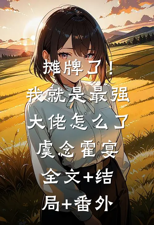 摊牌了！我就是最强大佬怎么了虞念霍宴全文+结局+番外
