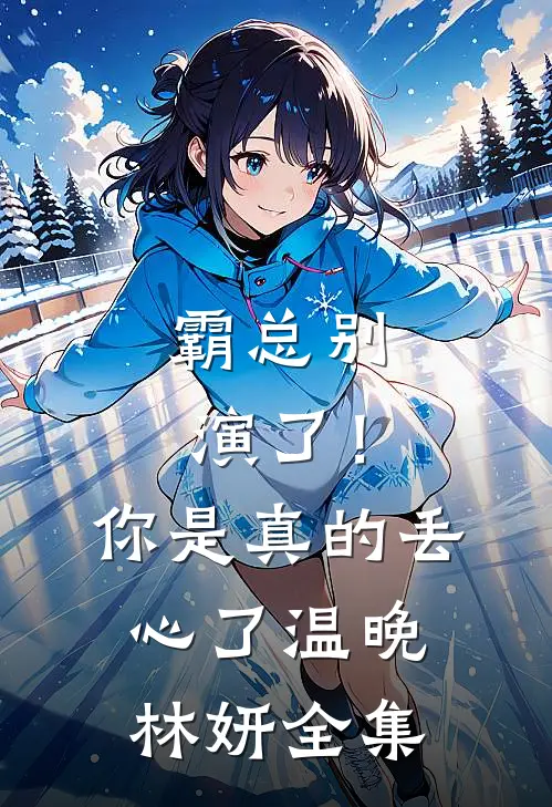 霸总别演了！你是真的丢心了温晚林妍全集