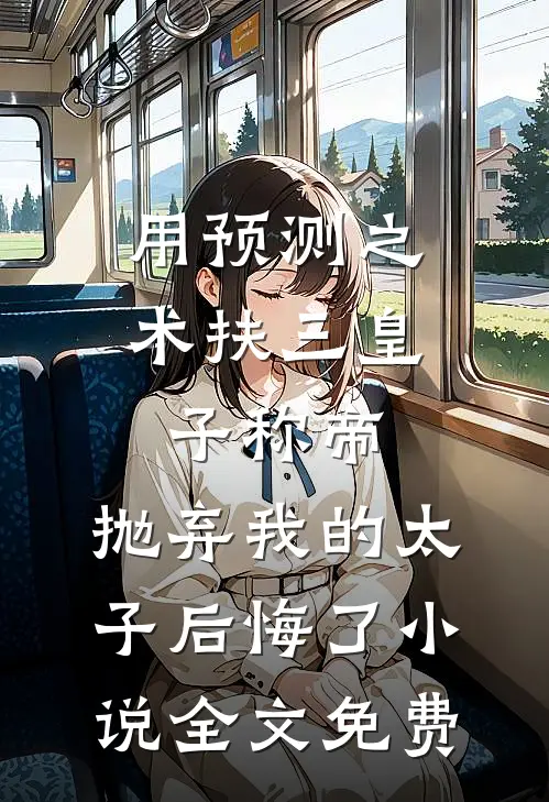 用预测之术扶三皇子称帝，抛弃我的太子后悔了小说全文免费