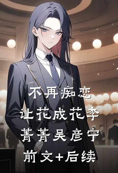 不再痴恋，让花成花李菁菁吴彦宁前文+后续