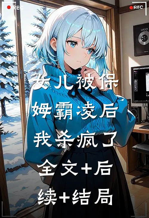 女儿被保姆霸凌后，我杀疯了全文+后续+结局