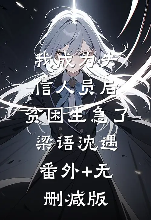 我成为失信人员后，贫困生急了梁语沈遇:番外+无删减版