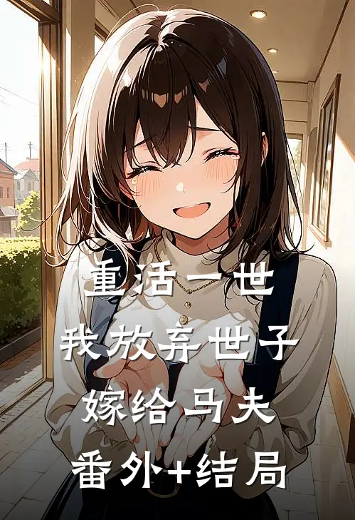 重活一世，我放弃世子嫁给马夫:(番外)+(结局)