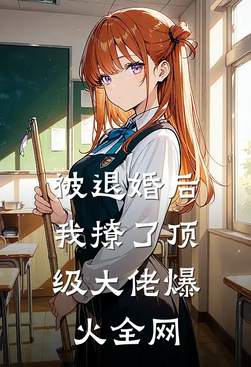 被退婚后，我撩了顶级大佬爆火全网