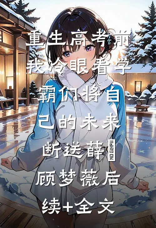 重生高考前，我冷眼看学霸们将自己的未来断送薛琤顾梦薇后续+全文