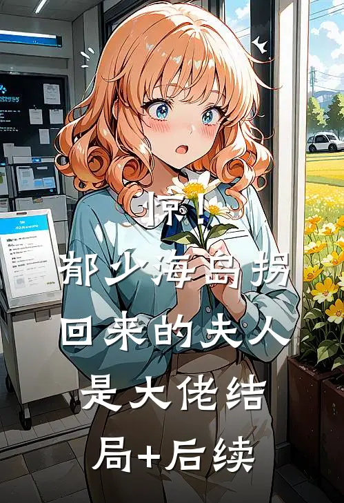 惊！郁少海岛拐回来的夫人是大佬结局+后续