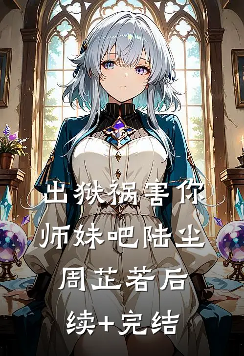 出狱祸害你师妹吧陆尘周芷若后续+完结