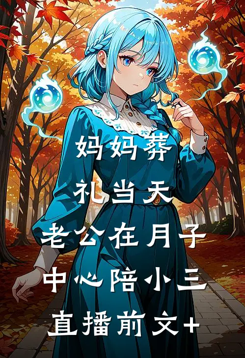 妈妈葬礼当天，老公在月子中心陪小三直播前文+