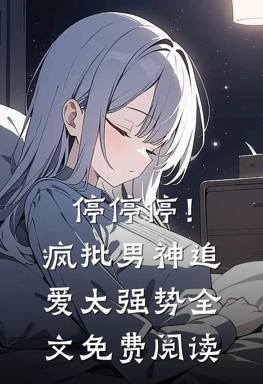 停停停！疯批男神追爱太强势全文免费阅读