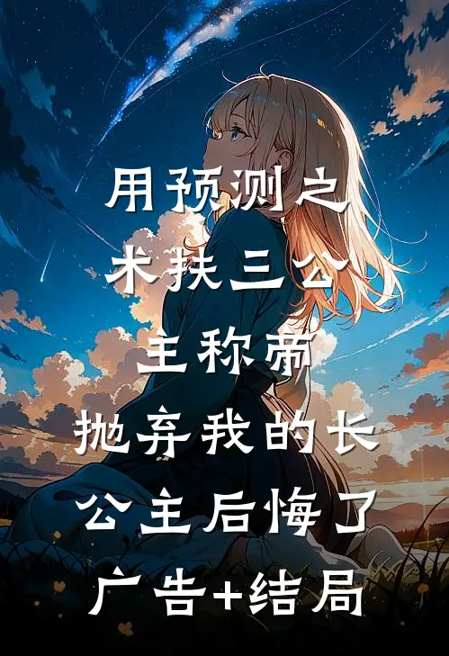 用预测之术扶三公主称帝，抛弃我的长公主后悔了广告+结局