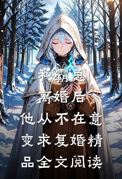 和霸总离婚后，他从不在意变求复婚精品全文阅读