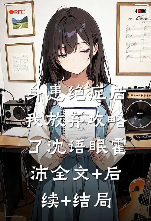 身患绝症后，我放弃攻略了沈语眠霍沛全文+后续+结局