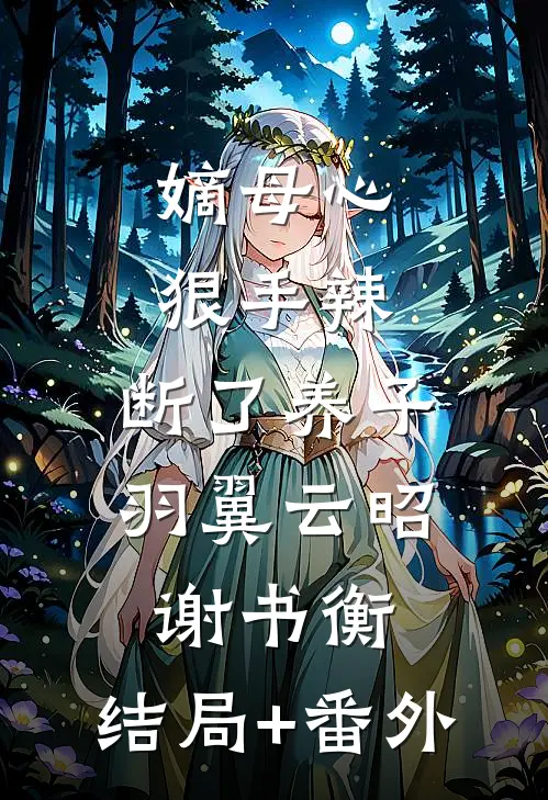 嫡母心狠手辣，断了养子羽翼云昭谢书衡:结局+番外