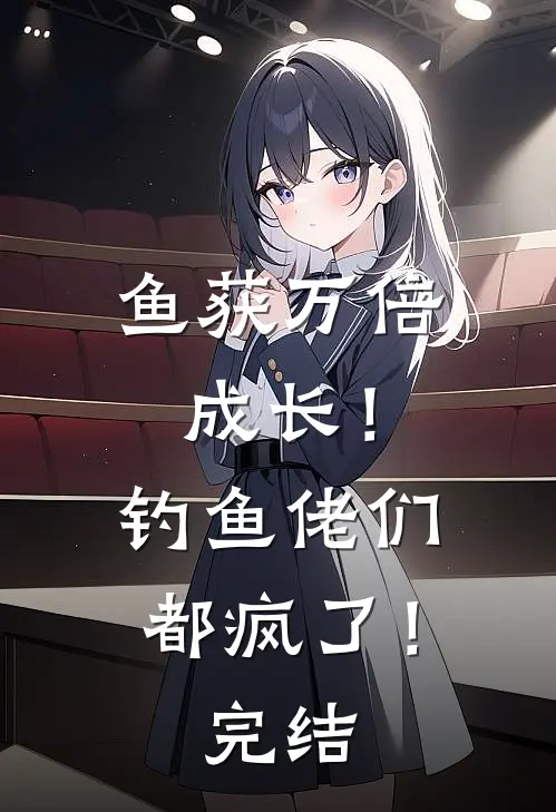 鱼获万倍成长！钓鱼佬们都疯了！完结