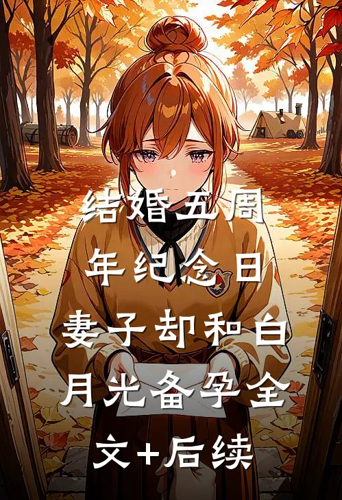 结婚五周年纪念日，妻子却和白月光备孕全文+后续
