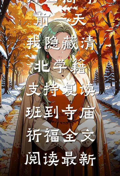 再回高考前一天，我隐藏清北学籍，支持复读班到寺庙祈福全文阅读最新