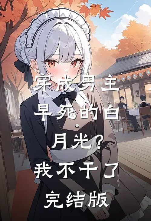 穿成男主早死的白月光？我不干了完结版