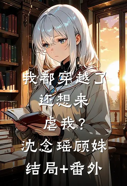 我都穿越了，还想来虐我？沈念瑶顾姝结局+番外