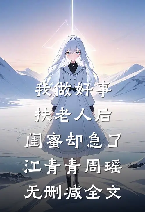 我做好事扶老人后，闺蜜却急了江青青周瑶无删减全文