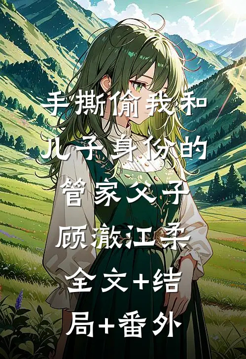 手撕偷我和儿子身份的管家父子顾澈江柔全文+结局+番外