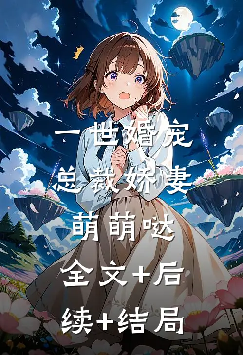 一世婚宠：总裁娇妻萌萌哒:全文+后续+结局