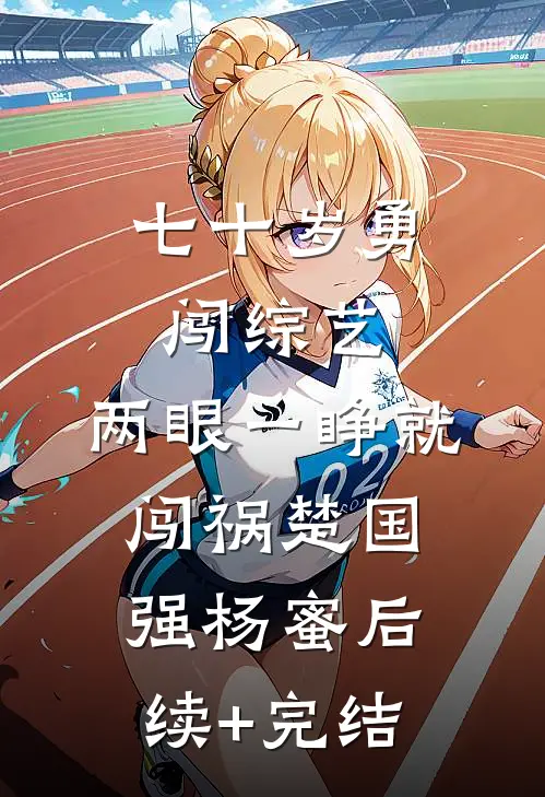 七十岁勇闯综艺，两眼一睁就闯祸楚国强杨蜜后续+完结