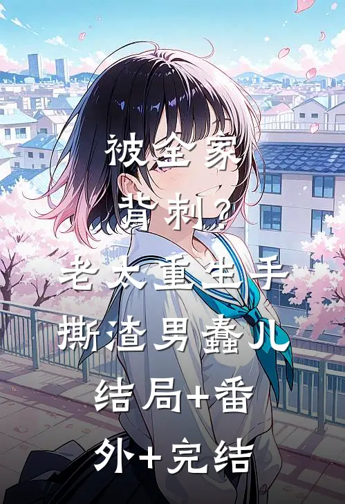 被全家背刺？老太重生手撕渣男蠢儿:结局+番外+完结