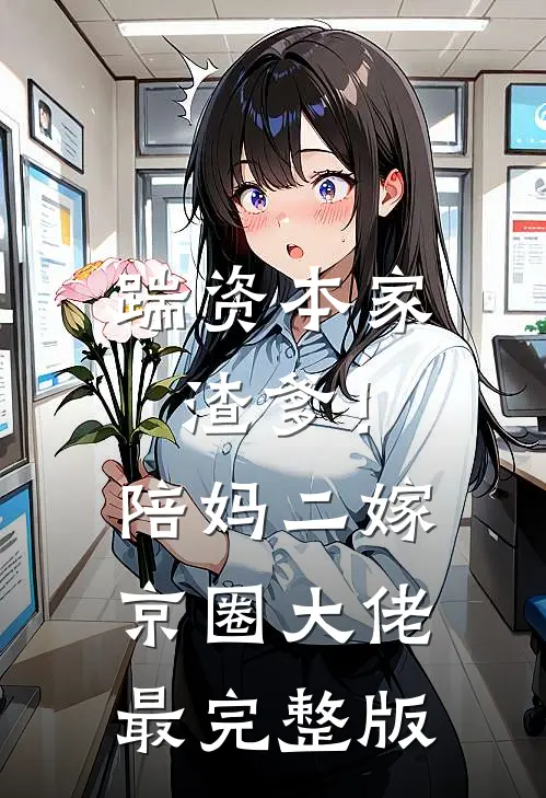 踹资本家渣爹！陪妈二嫁京圈大佬最完整版