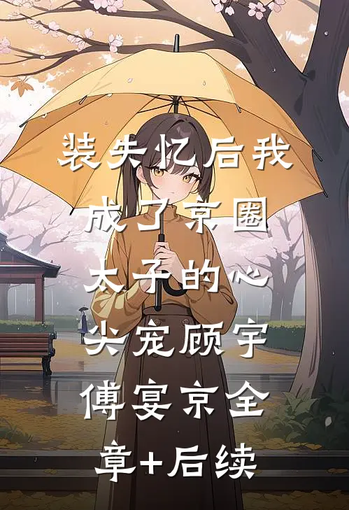 装失忆后我成了京圈太子的心尖宠顾宇傅宴京全章+后续