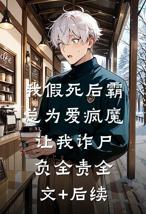 我假死后霸总为爱疯魔，让我诈尸负全责全文+后续