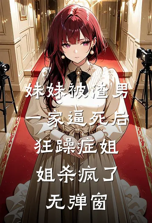 妹妹被渣男一家逼死后，狂躁症姐姐杀疯了无弹窗